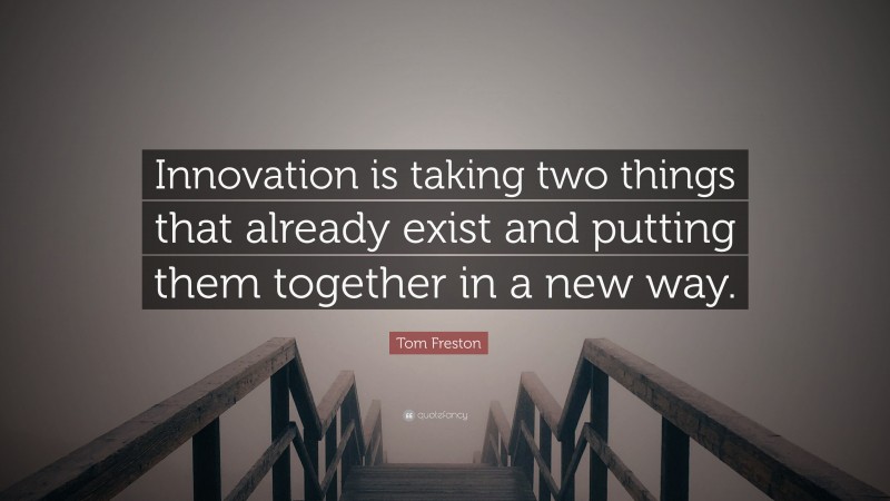 Tom Freston Quote: “Innovation is taking two things that already exist and putting them together in a new way.”