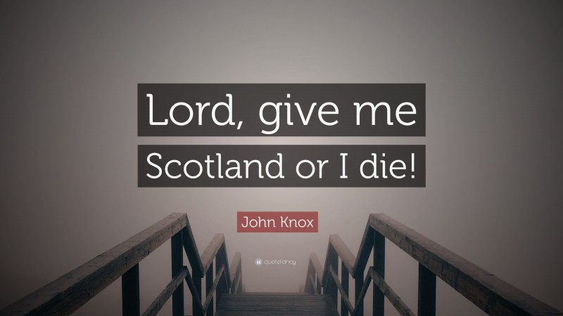 John Knox Quote: “Lord, give me Scotland or I die!”