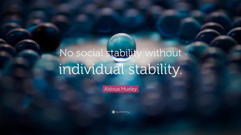 Aldous Huxley Quote: “No social stability without individual stability.”