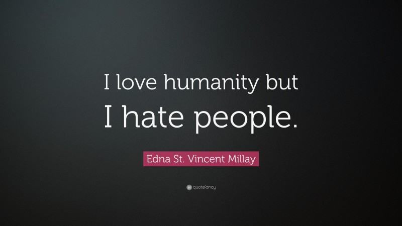 Edna St. Vincent Millay Quote: “I love humanity but I hate people.”