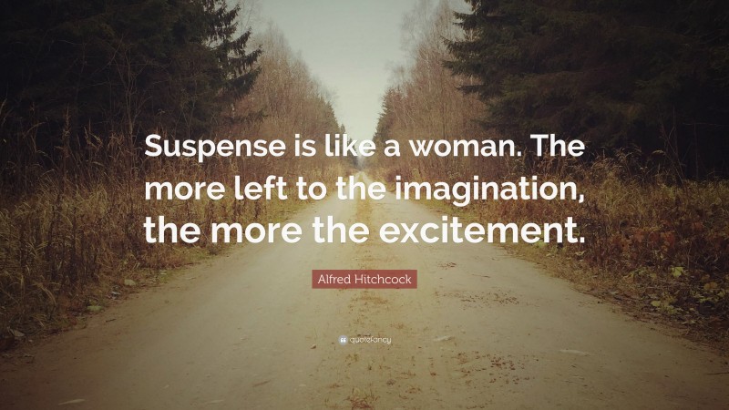 Alfred Hitchcock Quote: “Suspense is like a woman. The more left to the imagination, the more the excitement.”