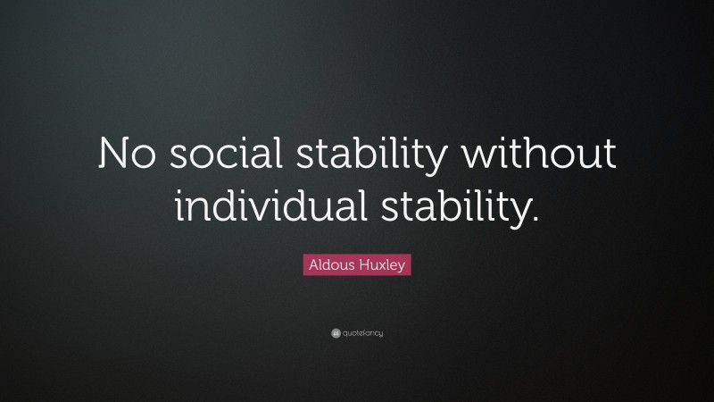 Aldous Huxley Quote: “No social stability without individual stability.”