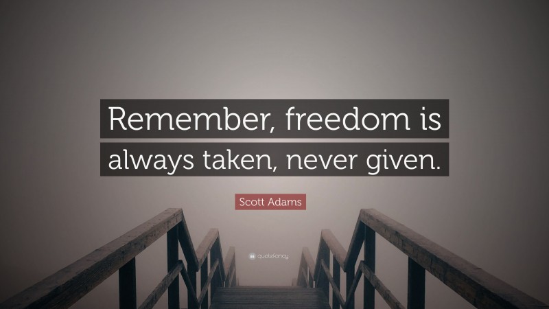 Scott Adams Quote: “Remember, freedom is always taken, never given.”