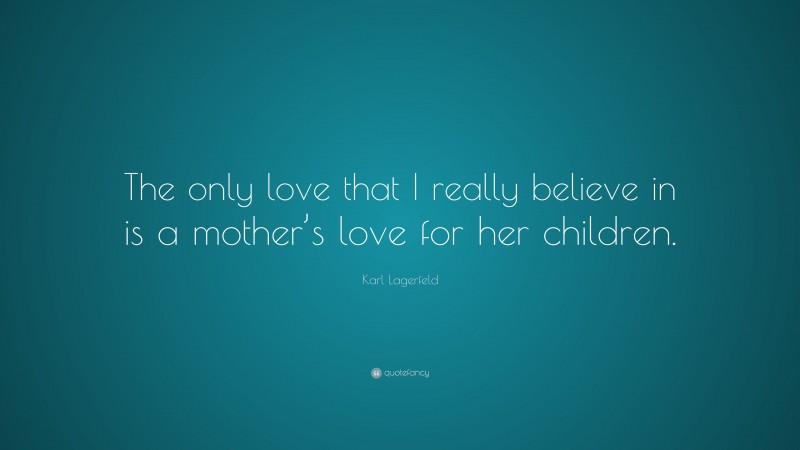 Karl Lagerfeld Quote: “The only love that I really believe in is a mother’s love for her children.”