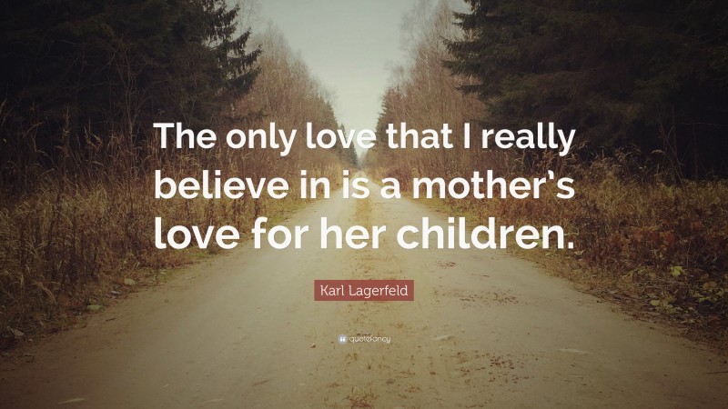 Karl Lagerfeld Quote: “The only love that I really believe in is a mother’s love for her children.”