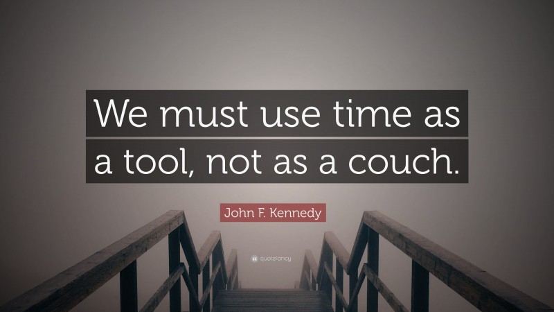 John F. Kennedy Quote: “We must use time as a tool, not as a couch.”