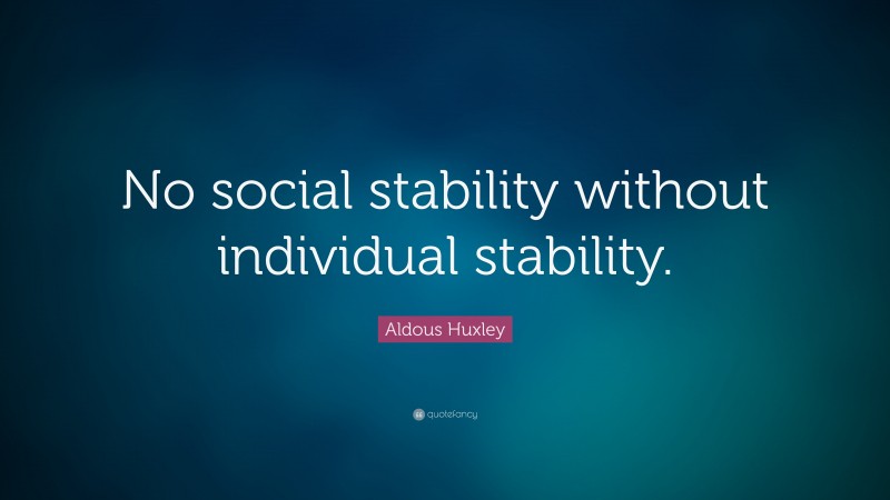 Aldous Huxley Quote: “No social stability without individual stability.”