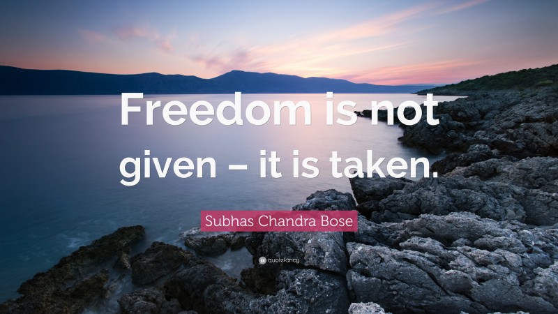 Subhas Chandra Bose Quote: “Freedom is not given – it is taken.”