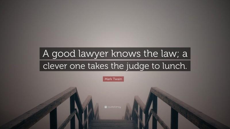 Mark Twain Quote: “A good lawyer knows the law; a clever one takes the judge to lunch.”