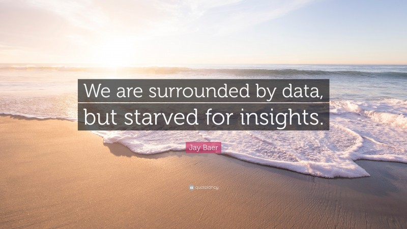 Jay Baer Quote: “We are surrounded by data, but starved for insights.”