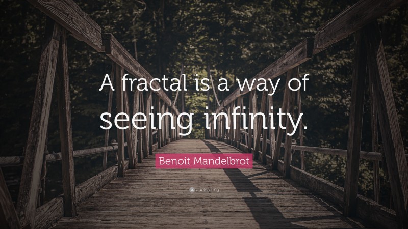 Benoit Mandelbrot Quote: “A fractal is a way of seeing infinity.”