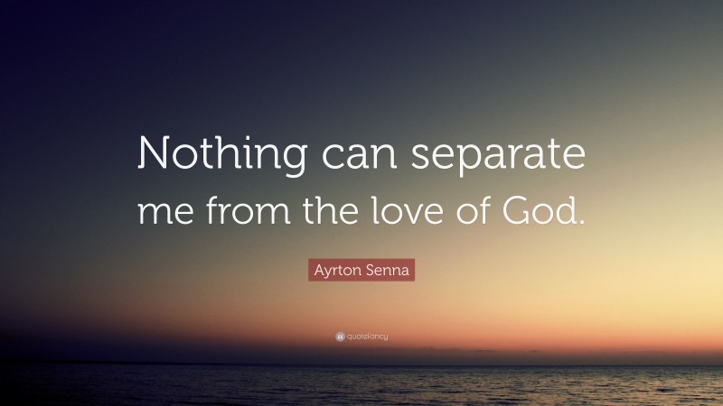 Ayrton Senna Quote: “Nothing can separate me from the love of God.”