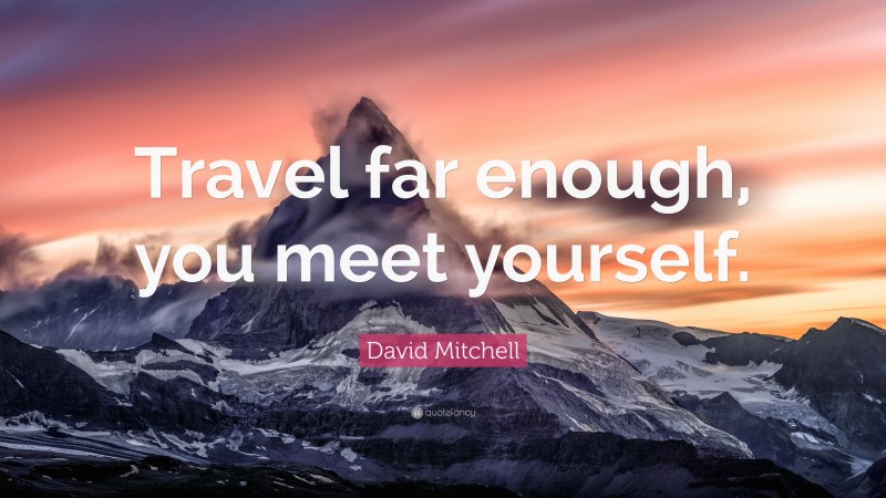 David Mitchell Quote: “Travel far enough, you meet yourself.”