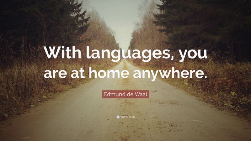 Edmund de Waal Quote: “With languages, you are at home anywhere.”