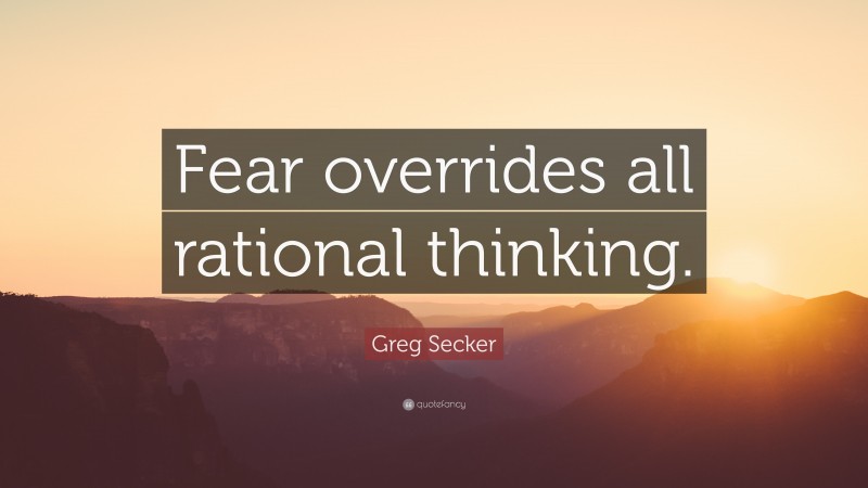 Greg Secker Quote: “Fear overrides all rational thinking.”