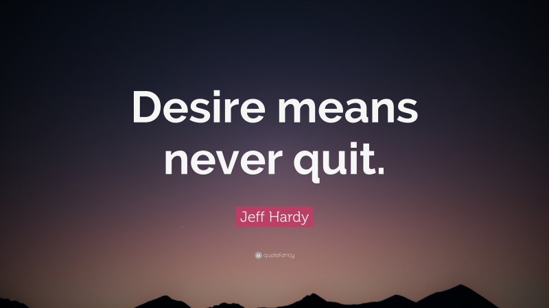 Jeff Hardy Quote: “Desire means never quit.”