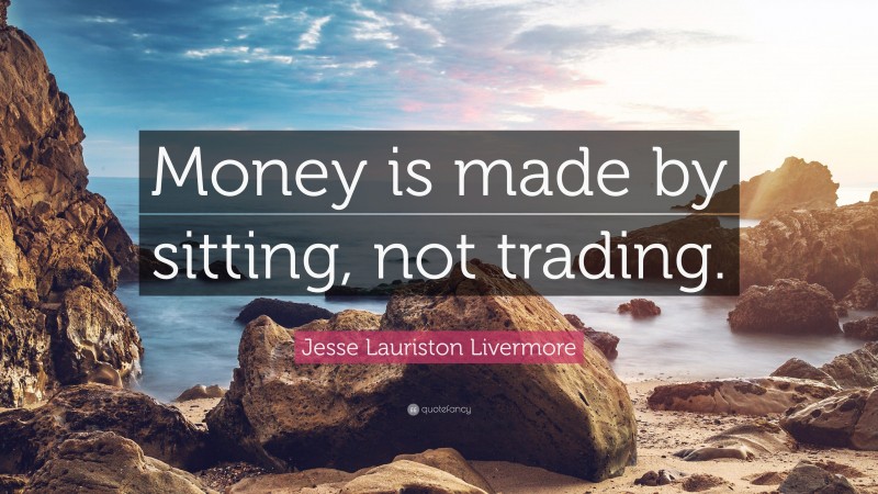 Jesse Lauriston Livermore Quote: “Money is made by sitting, not trading.”