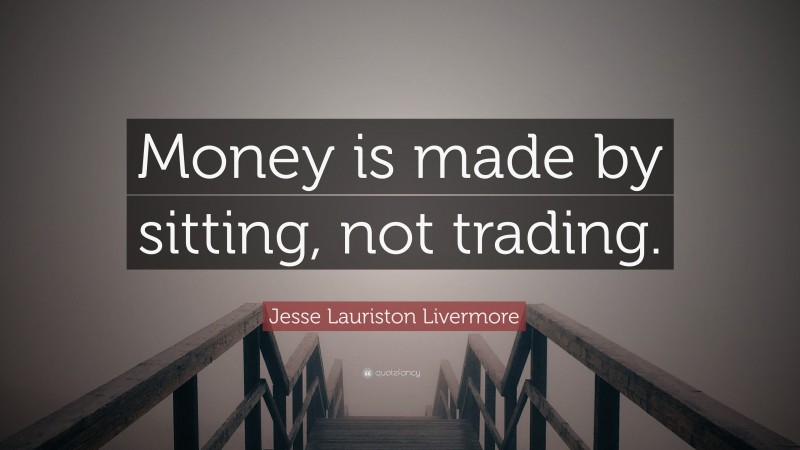 Jesse Lauriston Livermore Quote: “Money is made by sitting, not trading.”