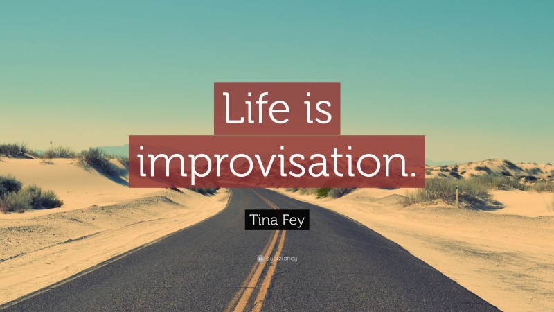 Tina Fey Quote: “Life is improvisation.”