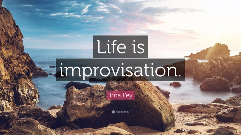 Tina Fey Quote: “Life is improvisation.”