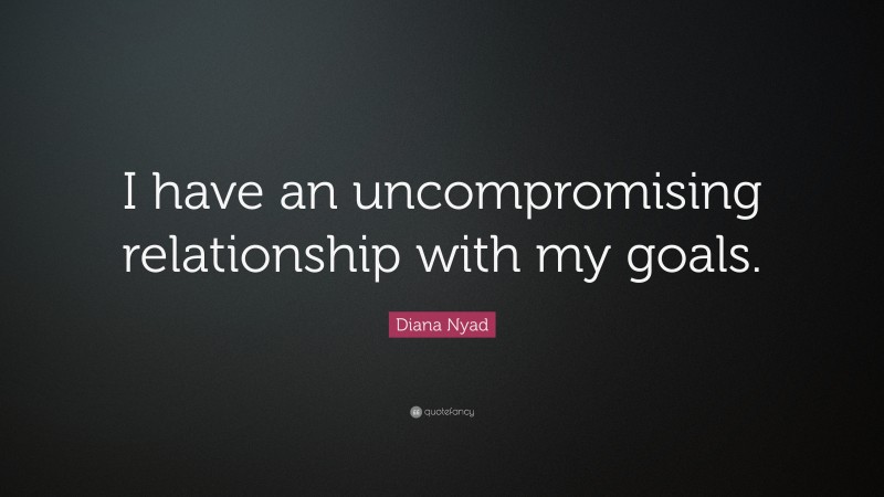 Diana Nyad Quote: “I have an uncompromising relationship with my goals.”