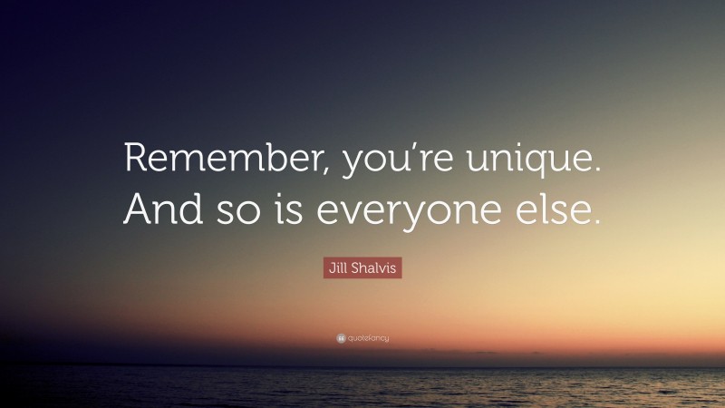 Jill Shalvis Quote: “Remember, you’re unique. And so is everyone else.”