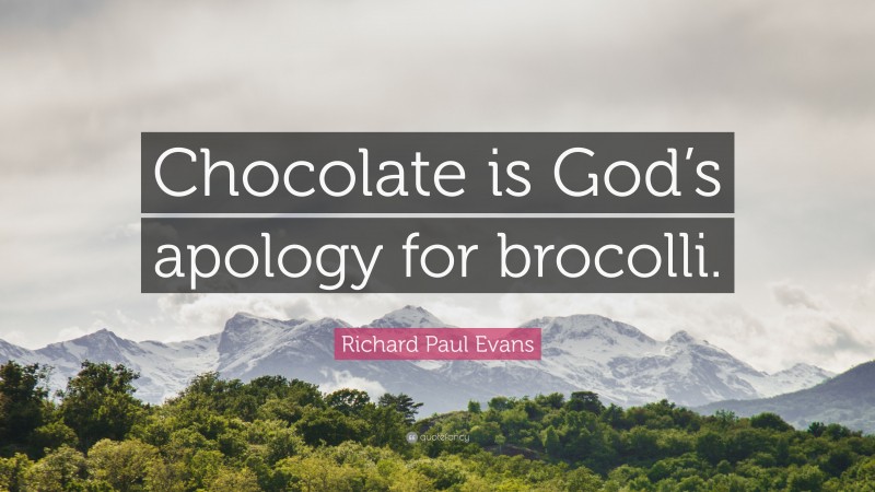 Richard Paul Evans Quote: “Chocolate is God’s apology for brocolli.”