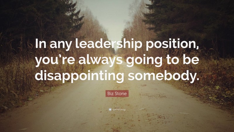 Biz Stone Quote: “In any leadership position, you’re always going to be disappointing somebody.”