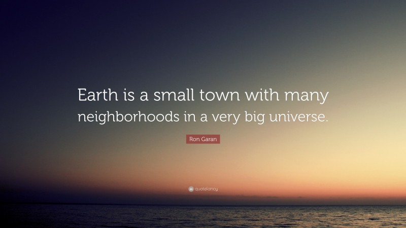 Ron Garan Quote: “Earth is a small town with many neighborhoods in a very big universe.”