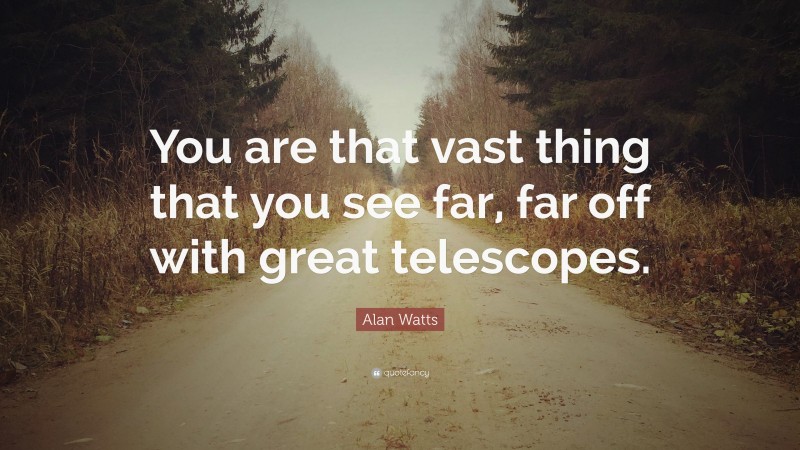 Alan Watts Quote: “You are that vast thing that you see far, far off with great telescopes.”
