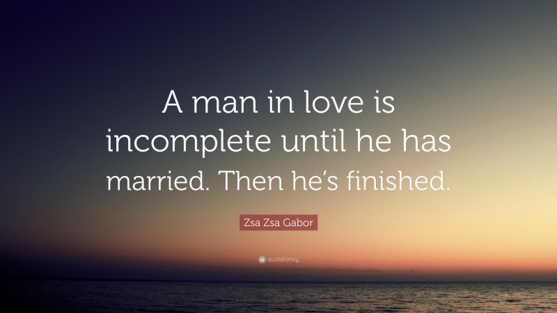 Zsa Zsa Gabor Quote: “A man in love is incomplete until he has married ...