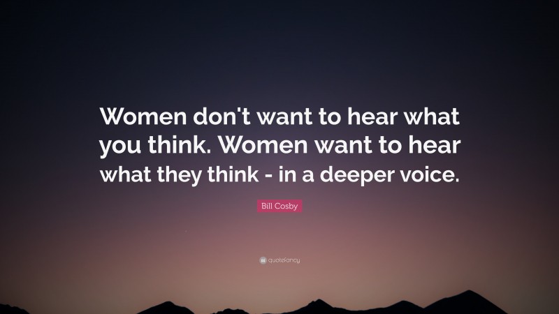 Bill Cosby Quote: “Women don't want to hear what you think. Women want to hear what they think - in a deeper voice.”