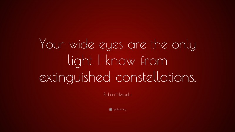 Pablo Neruda Quote: “Your wide eyes are the only light I know from extinguished constellations.”