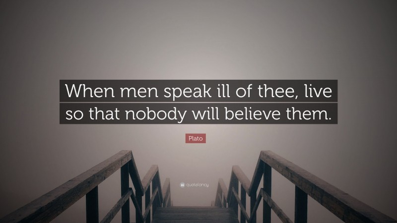 Plato Quote: “When men speak ill of thee, live so that nobody will believe them.”