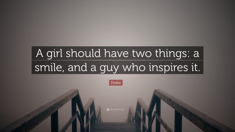 Drake Quote: “A girl should have two things: a smile, and a guy who inspires it.”