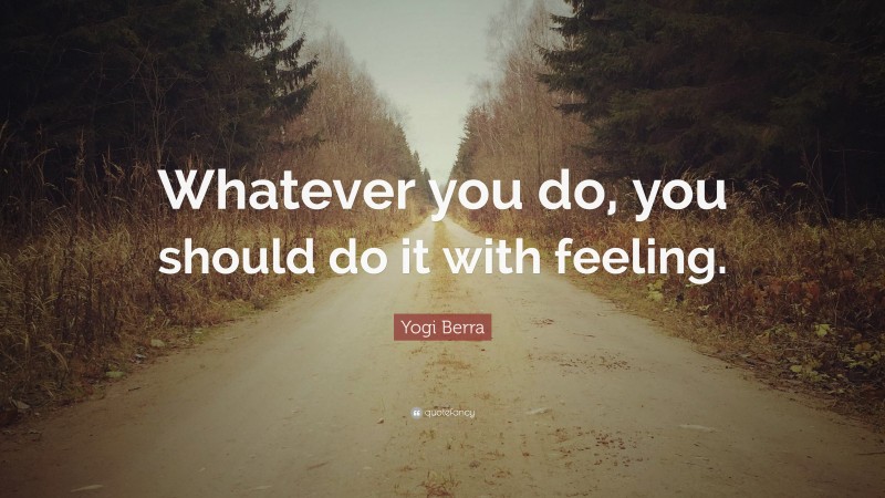 Yogi Berra Quote: “Whatever you do, you should do it with feeling.”