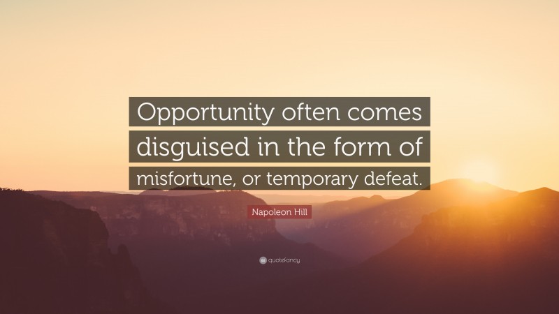 Napoleon Hill Quote: “Opportunity often comes disguised in the form of misfortune, or temporary defeat.”