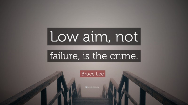 Bruce Lee Quote: “Low aim, not failure, is the crime.”