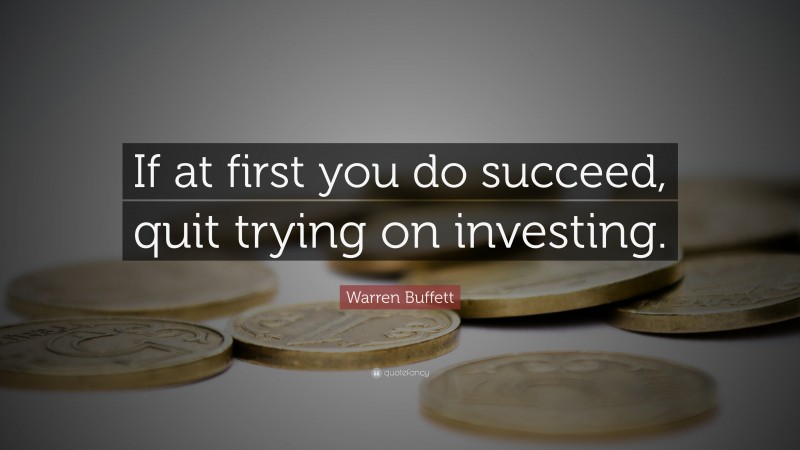 Warren Buffett Quote: “If at first you do succeed, quit trying on investing.”