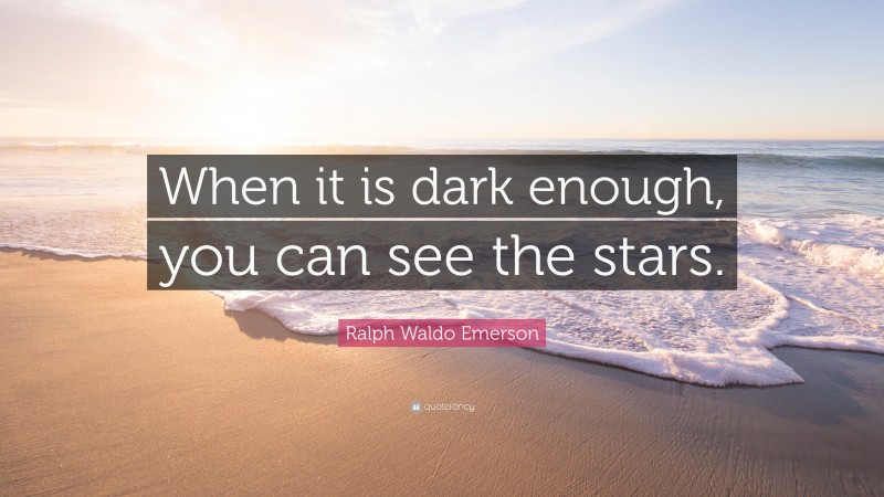 Ralph Waldo Emerson Quote: “When it is dark enough, you can see the stars.”
