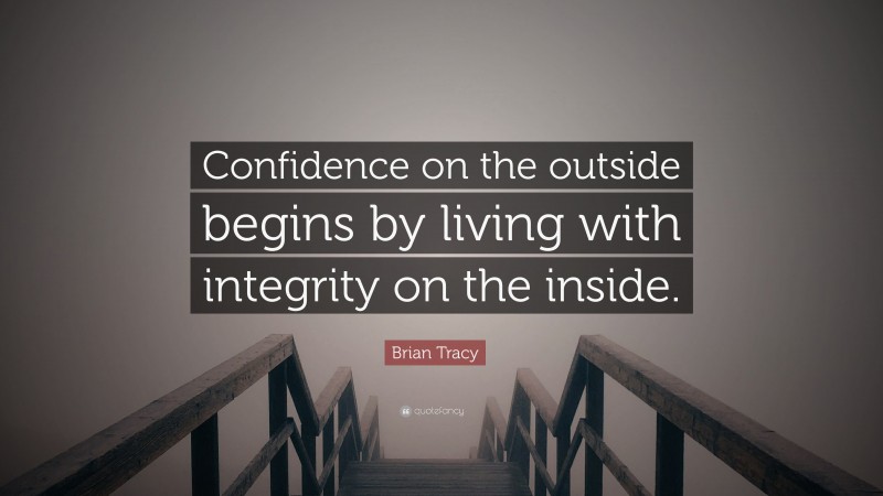 Brian Tracy Quote: “Confidence on the outside begins by living with integrity on the inside.”