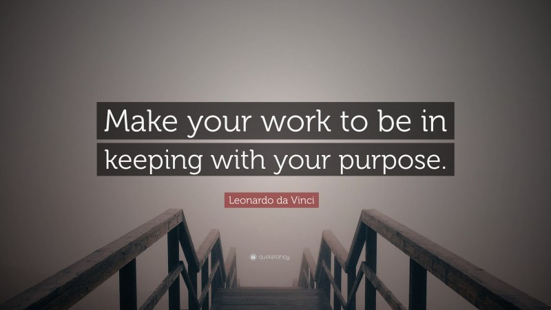 Leonardo da Vinci Quote: “Make your work to be in keeping with your purpose.”