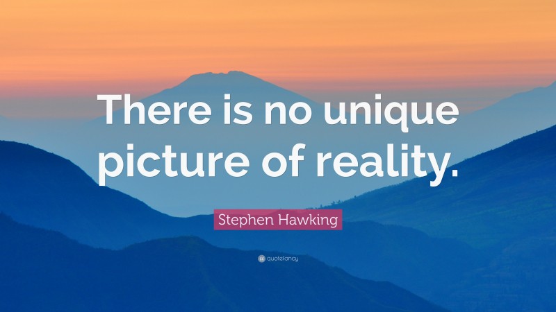 Stephen Hawking Quote: “There is no unique picture of reality.”