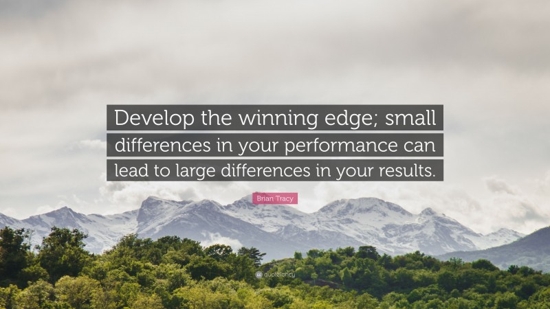 Brian Tracy Quote: “Develop the winning edge; small differences in your performance can lead to large differences in your results.”