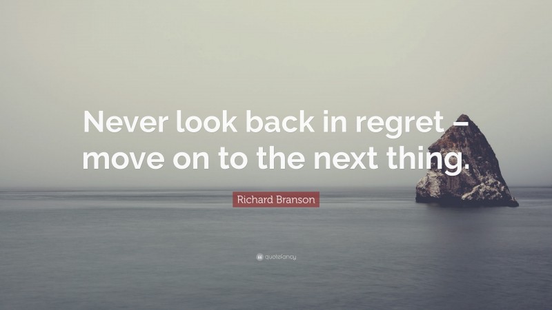 Richard Branson Quote: “Never look back in regret – move on to the next thing.”