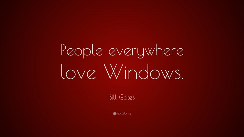 Bill Gates Quote: “People everywhere love Windows.”