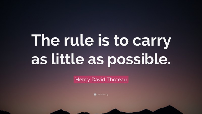 Henry David Thoreau Quote: “The rule is to carry as little as possible.”