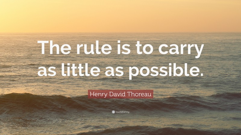 Henry David Thoreau Quote: “The rule is to carry as little as possible.”
