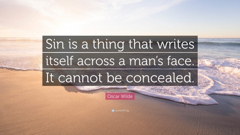 Oscar Wilde Quote: “Sin is a thing that writes itself across a man’s face. It cannot be concealed.”