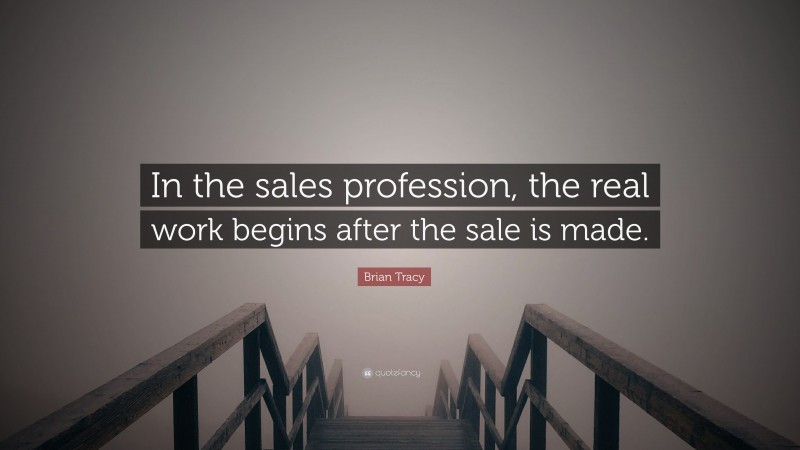 Brian Tracy Quote: “In the sales profession, the real work begins after the sale is made.”